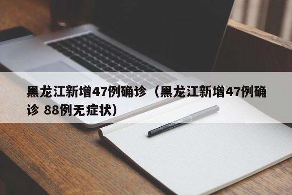 黑龙江新增47例确诊（黑龙江新增47例确诊 88例无症状）