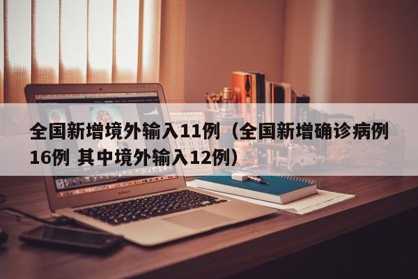 全国新增境外输入11例（全国新增确诊病例16例 其中境外输入12例）