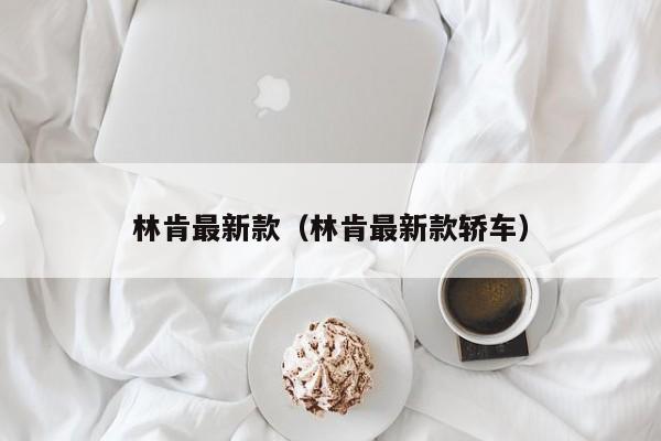 林肯最新款（林肯最新款轿车）