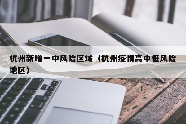 杭州新增一中风险区域（杭州疫情高中低风险地区）