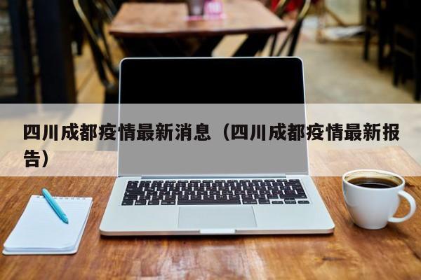 四川成都疫情最新消息（四川成都疫情最新报告）