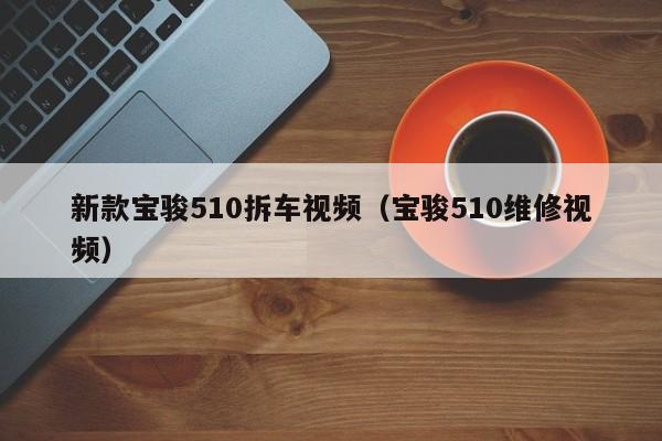 新款宝骏510拆车视频（宝骏510维修视频）