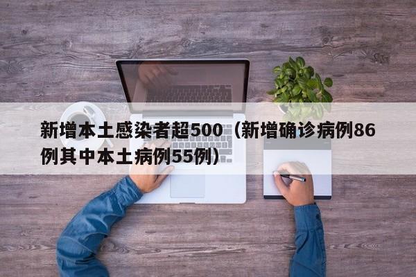 新增本土感染者超500（新增确诊病例86例其中本土病例55例）