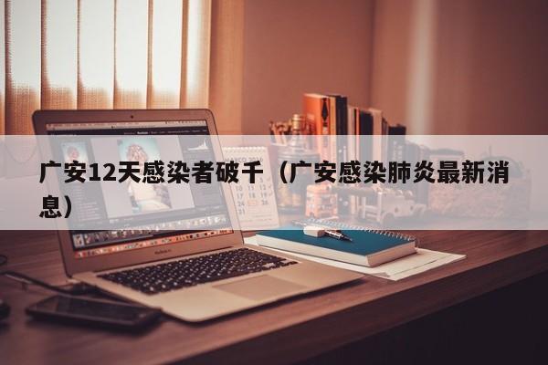 广安12天感染者破千（广安感染肺炎最新消息）