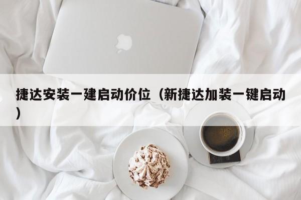 捷达安装一建启动价位（新捷达加装一键启动）