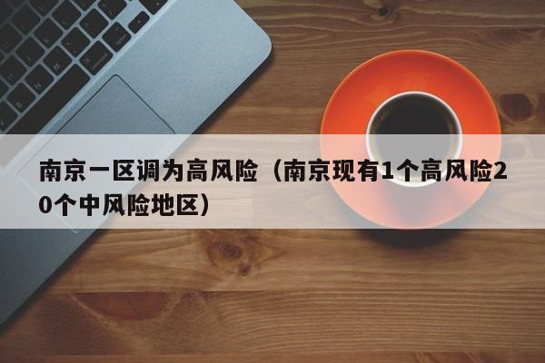南京一区调为高风险（南京现有1个高风险20个中风险地区）