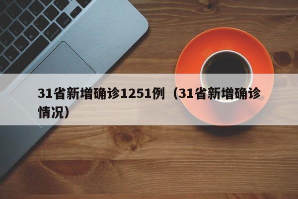 31省新增确诊1251例（31省新增确诊情况）