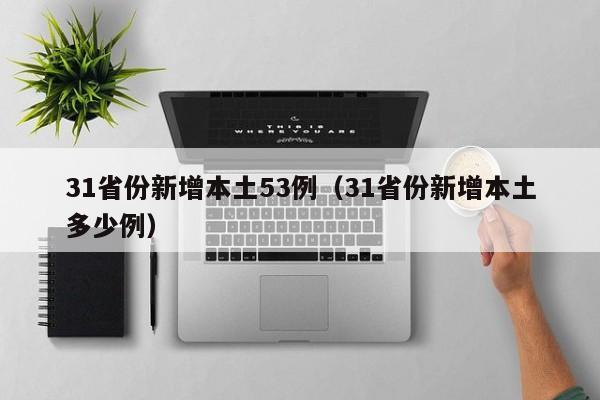 31省份新增本土53例（31省份新增本土多少例）