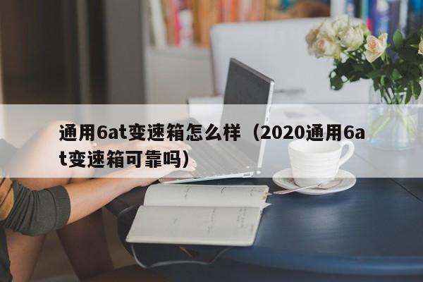 通用6at变速箱怎么样（2020通用6at变速箱可靠吗）
