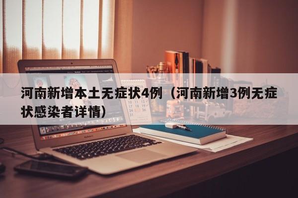 河南新增本土无症状4例（河南新增3例无症状感染者详情）