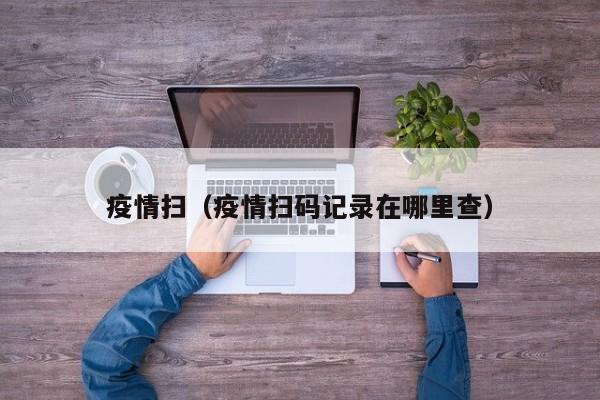 疫情扫（疫情扫码记录在哪里查）