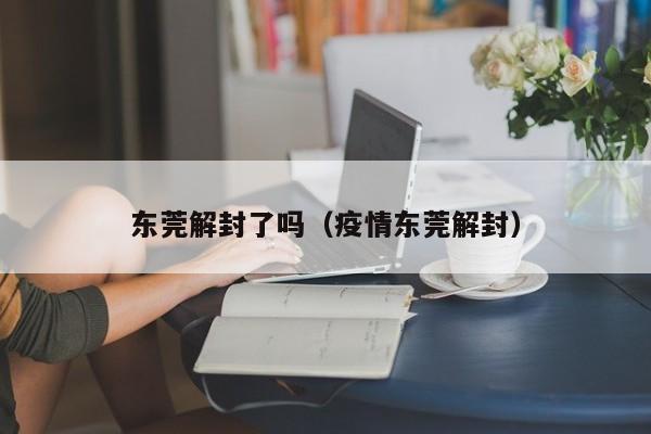 东莞解封了吗（疫情东莞解封）