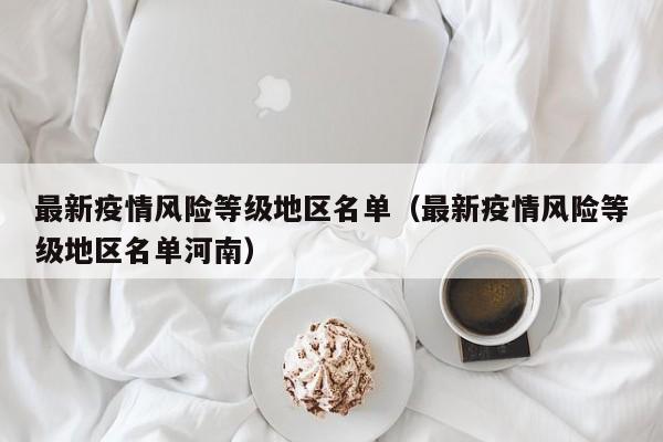 最新疫情风险等级地区名单（最新疫情风险等级地区名单河南）