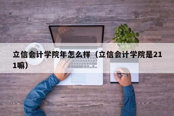 立信会计学院年怎么样（立信会计学院是211嘛）