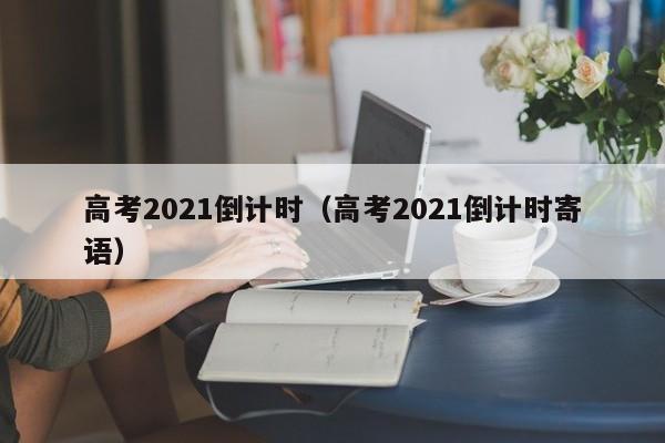 高考2021倒计时（高考2021倒计时寄语）