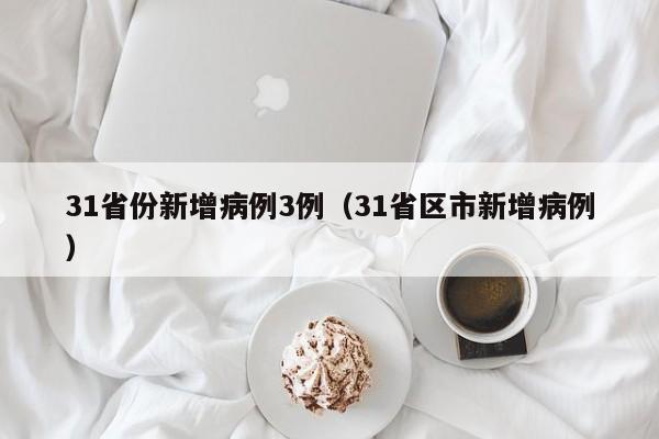 31省份新增病例3例（31省区市新增病例）