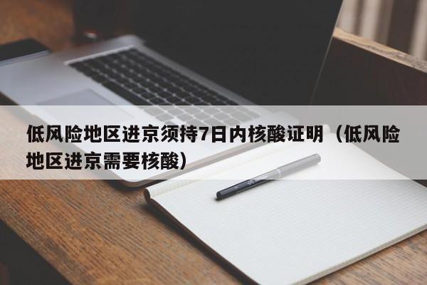 低风险地区进京须持7日内核酸证明（低风险地区进京需要核酸）