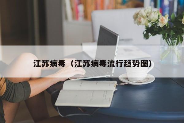 江苏病毒（江苏病毒流行趋势图）