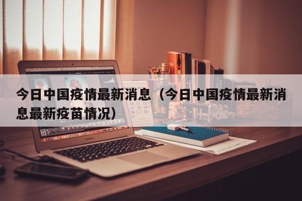 今日中国疫情最新消息（今日中国疫情最新消息最新疫苗情况）