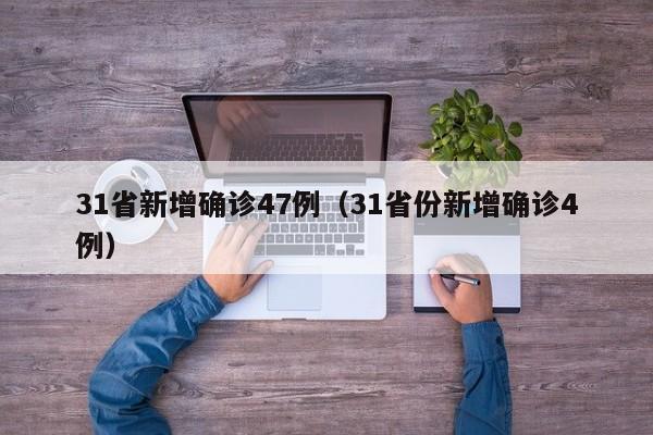 31省新增确诊47例（31省份新增确诊4例）