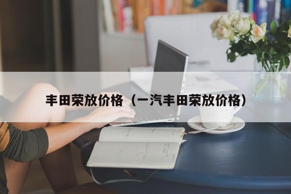 丰田荣放价格（一汽丰田荣放价格）