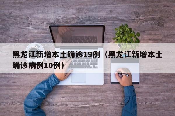 黑龙江新增本土确诊19例（黑龙江新增本土确诊病例10例）