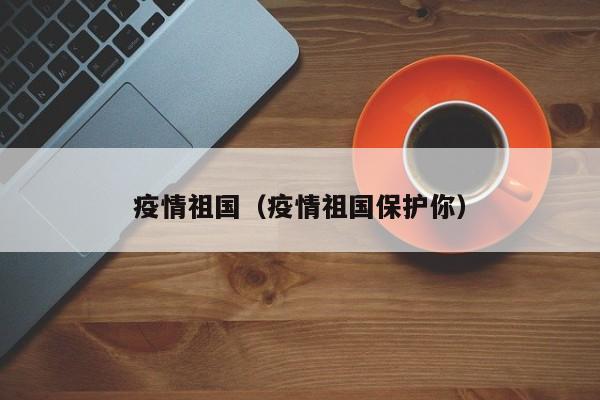 疫情祖国（疫情祖国保护你）