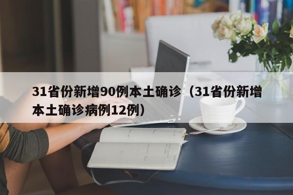 31省份新增90例本土确诊（31省份新增本土确诊病例12例）