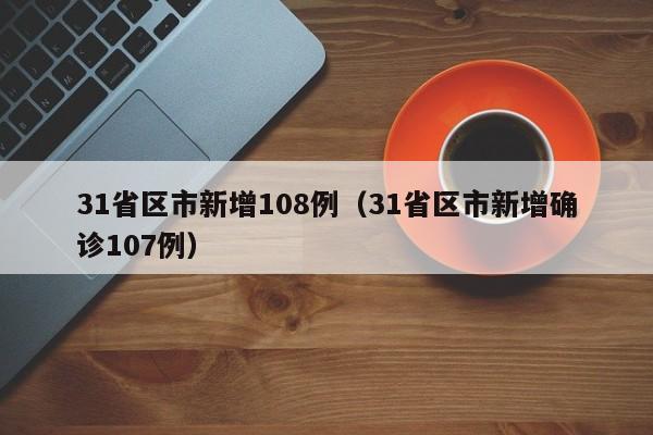 31省区市新增108例（31省区市新增确诊107例）