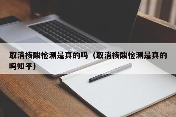 取消核酸检测是真的吗（取消核酸检测是真的吗知乎）