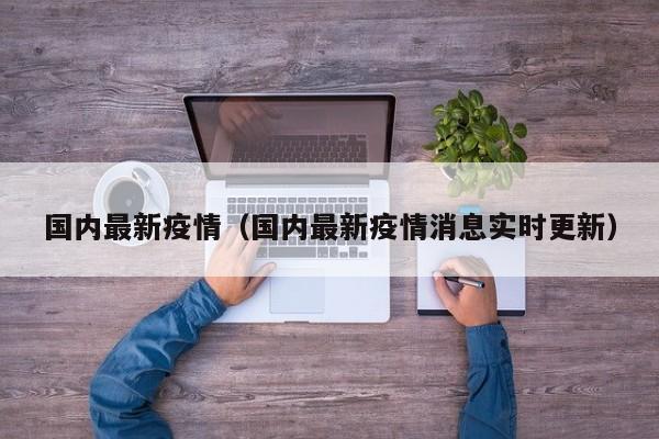 国内最新疫情（国内最新疫情消息实时更新）