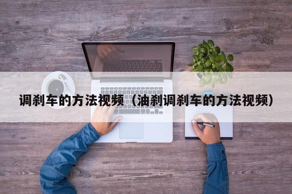 调刹车的方法视频（油刹调刹车的方法视频）