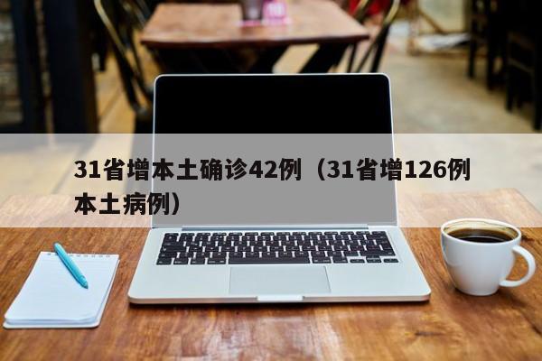 31省增本土确诊42例（31省增126例本土病例）