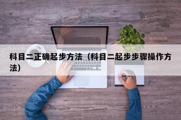 科目二正确起步方法（科目二起步步骤操作方法）