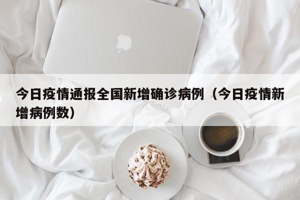 今日疫情通报全国新增确诊病例（今日疫情新增病例数）