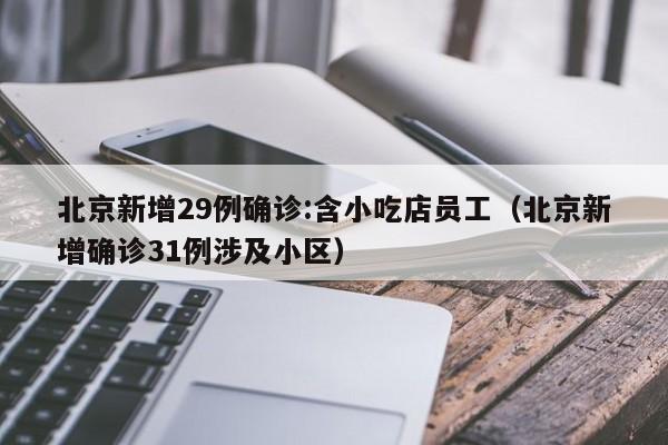 北京新增29例确诊:含小吃店员工（北京新增确诊31例涉及小区）