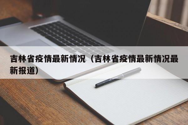 吉林省疫情最新情况（吉林省疫情最新情况最新报道）