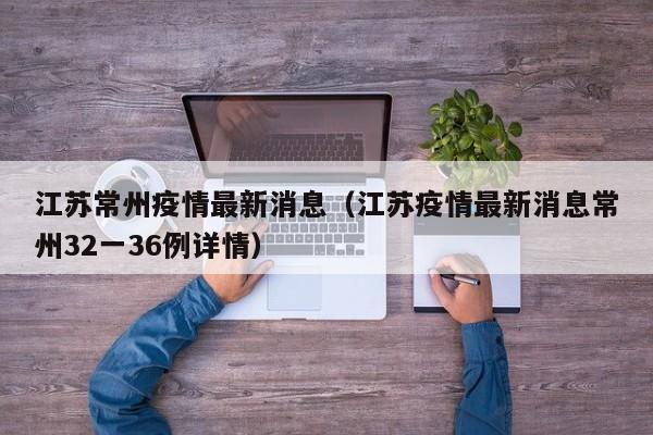 江苏常州疫情最新消息（江苏疫情最新消息常州32一36例详情）