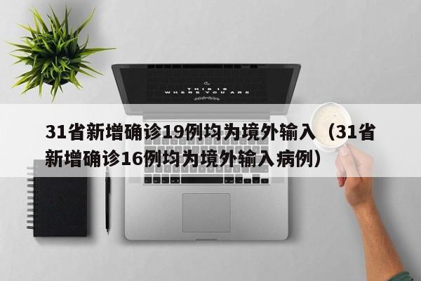 31省新增确诊19例均为境外输入（31省新增确诊16例均为境外输入病例）