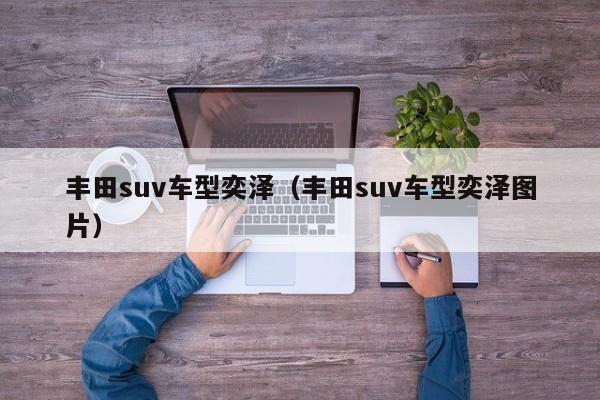丰田suv车型奕泽（丰田suv车型奕泽图片）
