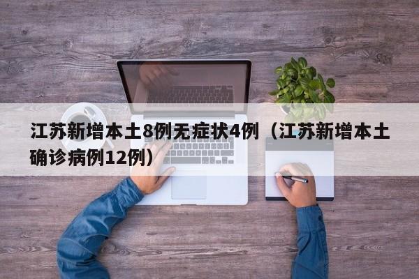江苏新增本土8例无症状4例（江苏新增本土确诊病例12例）