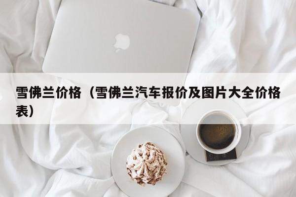 雪佛兰价格（雪佛兰汽车报价及图片大全价格表）