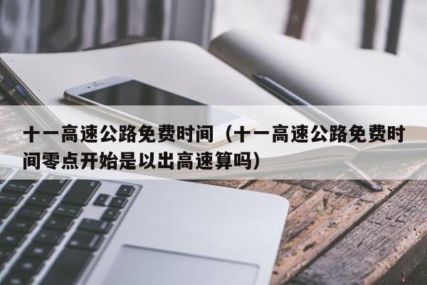 十一高速公路免费时间（十一高速公路免费时间零点开始是以出高速算吗）