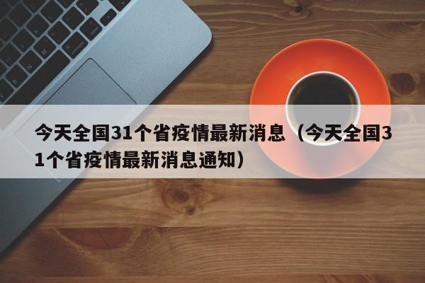 今天全国31个省疫情最新消息（今天全国31个省疫情最新消息通知）