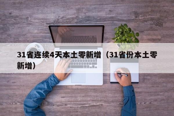 31省连续4天本土零新增（31省份本土零新增）