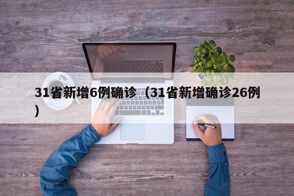 31省新增6例确诊（31省新增确诊26例）