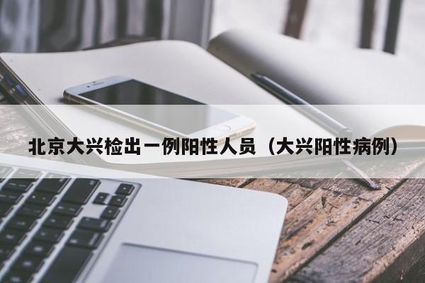 北京大兴检出一例阳性人员（大兴阳性病例）