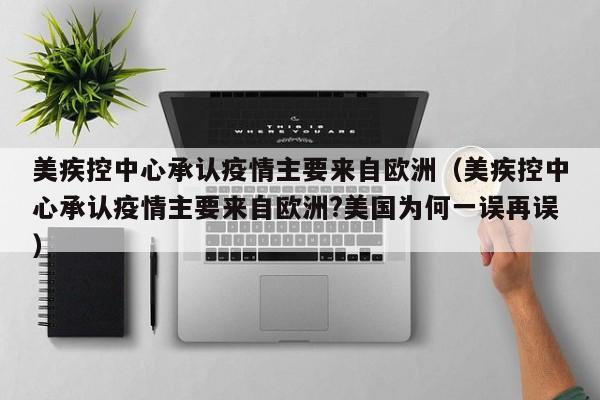 美疾控中心承认疫情主要来自欧洲（美疾控中心承认疫情主要来自欧洲?美国为何一误再误）