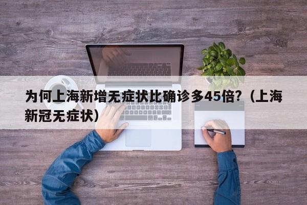 为何上海新增无症状比确诊多45倍?（上海新冠无症状）