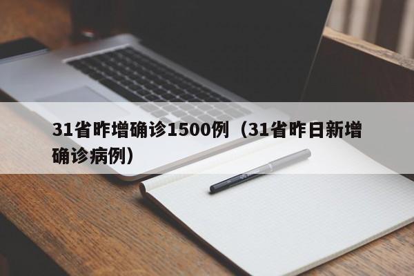 31省昨增确诊1500例（31省昨日新增确诊病例）
